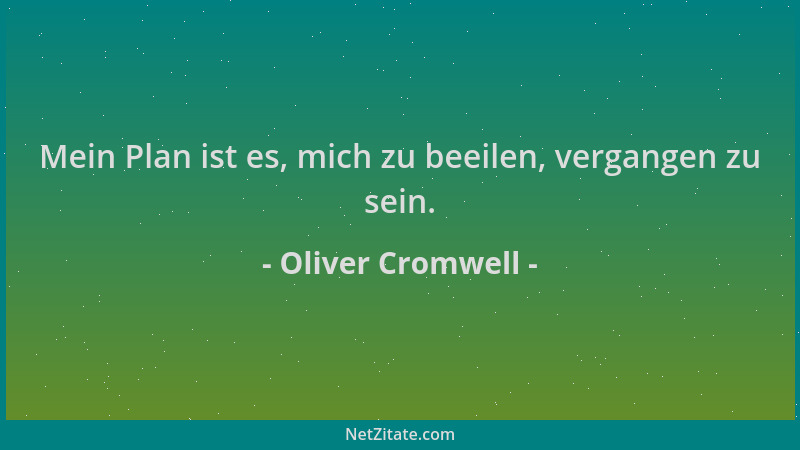 Oliver Cromwell - Mein Plan ist es, mich zu beeilen, vergangen zu sein....