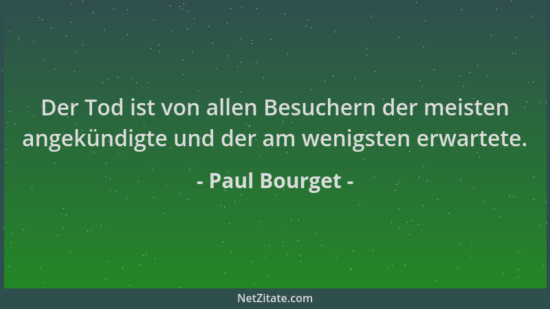 Paul Bourget - Der Tod ist von allen Besuchern der meisten angekündigte und der am wenigsten erwartete....