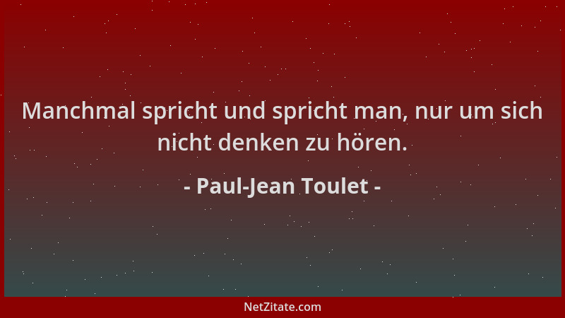 Paul-Jean Toulet - Manchmal spricht und spricht man, nur um sich nicht denken zu hören....