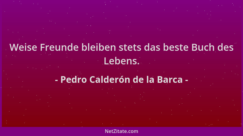 Pedro Calderón de la Barca - Weise Freunde bleiben stets das beste Buch des Lebens....