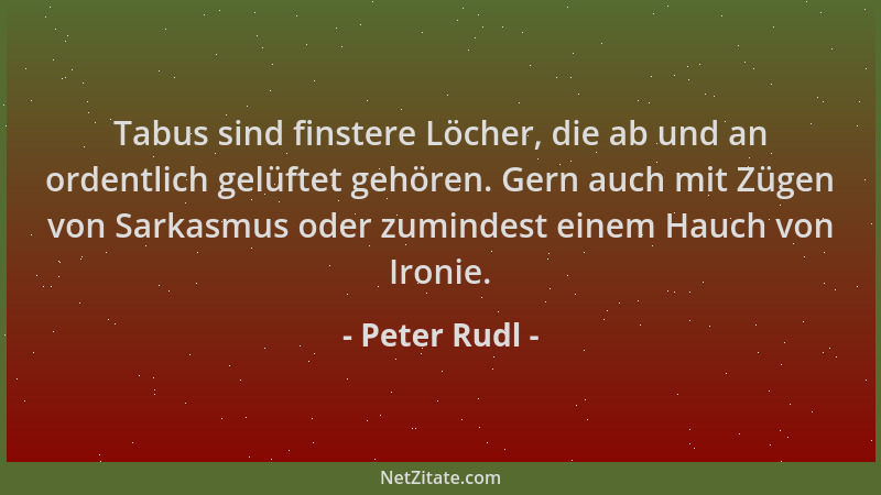 Peter Rudl - Tabus sind finstere Löcher, die ab und an ordentlich gelüftet gehören. Gern auch mit Zügen von Sarkasmus oder...