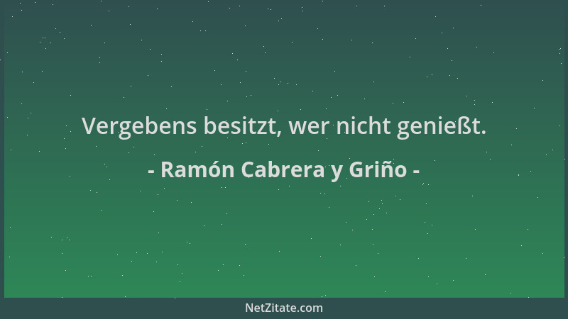 Ramón Cabrera y Griño - Vergebens besitzt, wer nicht genießt....