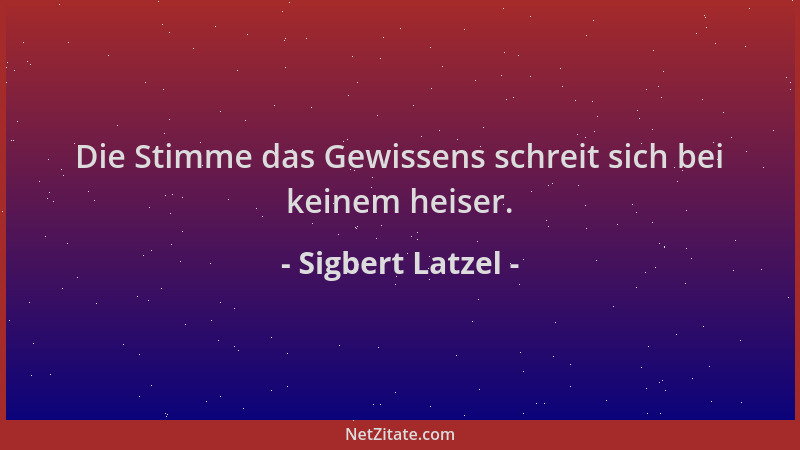 Sigbert Latzel - Die Stimme das Gewissens schreit sich bei keinem heiser....
