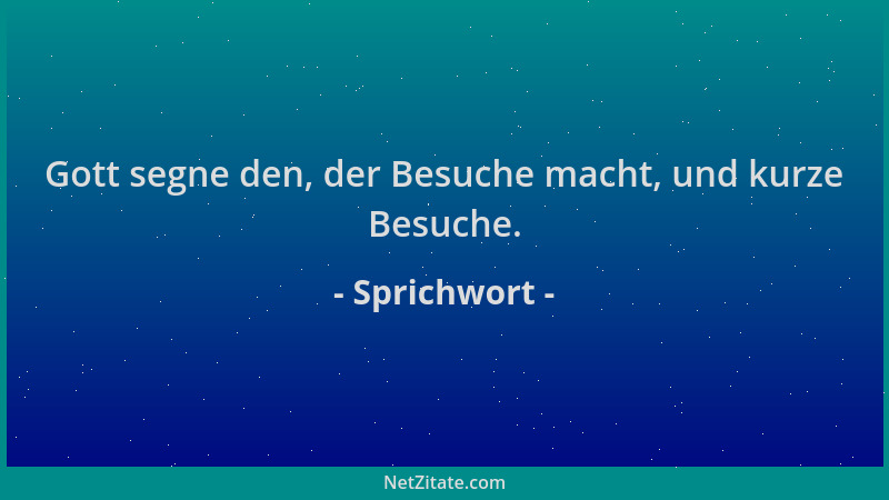 Sprichwort - Gott segne den, der Besuche macht, und kurze Besuche....