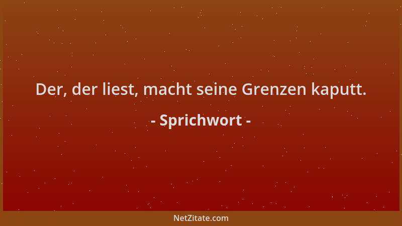 Sprichwort - Der, der liest, macht seine Grenzen kaputt....