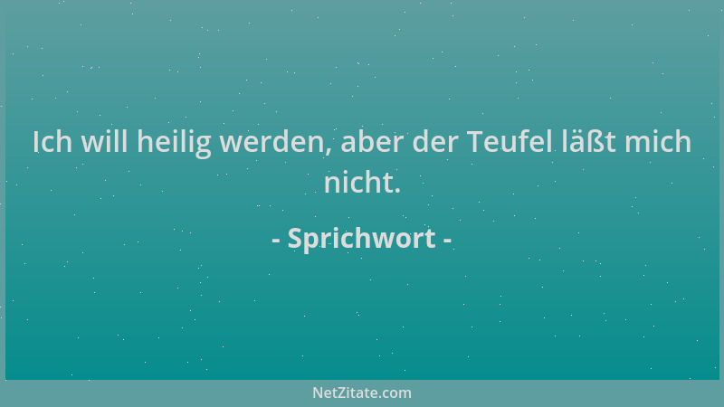 Sprichwort - Ich will heilig werden, aber der Teufel läßt mich nicht....