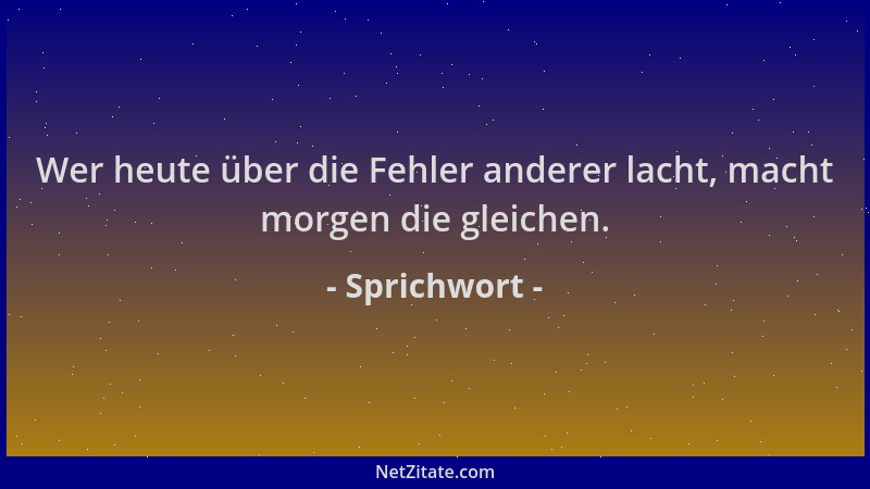 Sprichwort - Wer heute über die Fehler anderer lacht, macht morgen die gleichen....