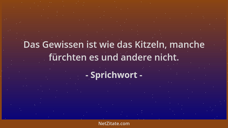 Sprichwort - Das Gewissen ist wie das Kitzeln, manche fürchten es und andere nicht....