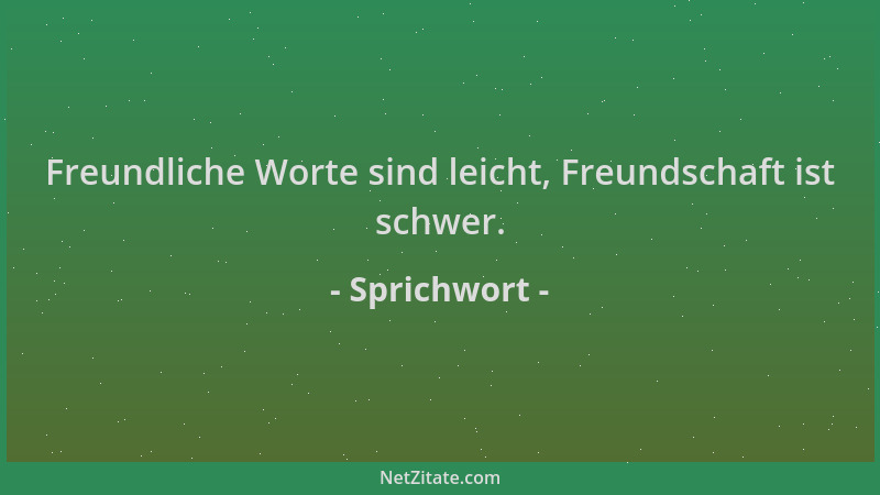 Sprichwort - Freundliche Worte sind leicht, Freundschaft ist schwer....