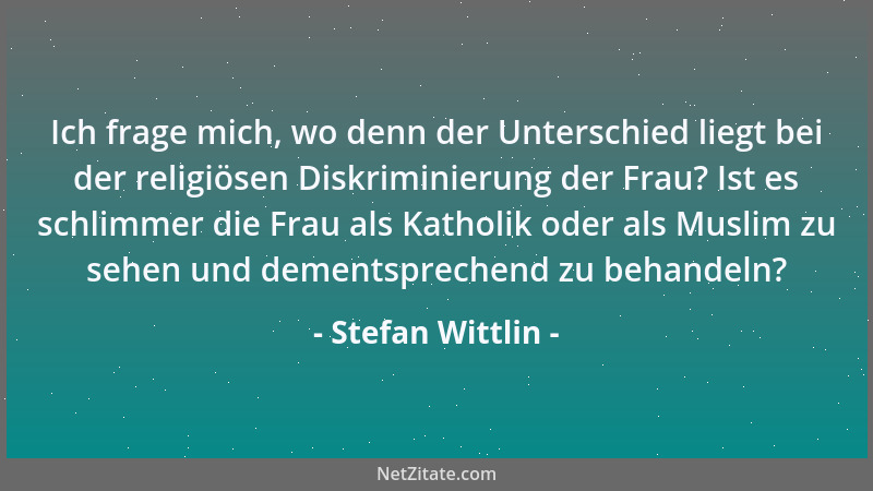 Stefan Wittlin - Ich frage mich, wo denn der Unterschied liegt bei der religiösen Diskriminierung der Frau? Ist es schlimme...