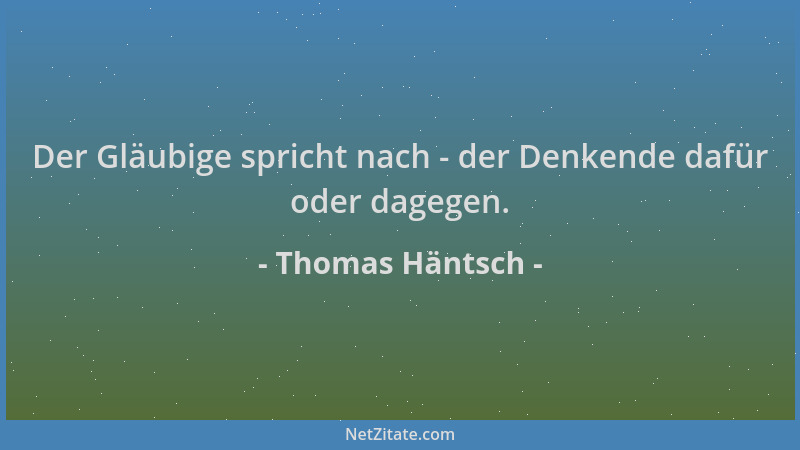 Thomas Häntsch - Der Gläubige spricht nach - der Denkende dafür oder dagegen....