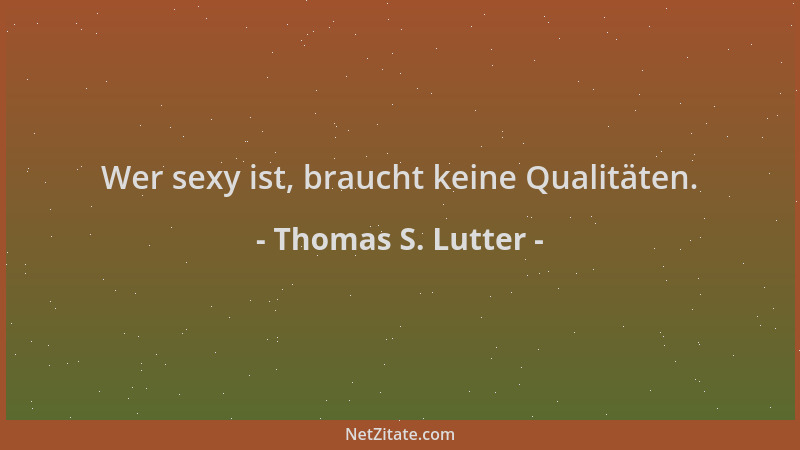 Thomas S. Lutter - Wer sexy ist, braucht keine Qualitäten....