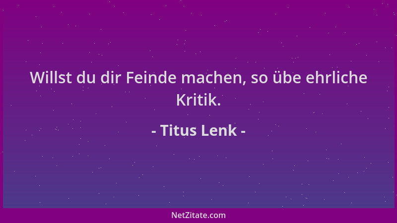 Titus Lenk - Willst du dir Feinde machen, so übe ehrliche Kritik....