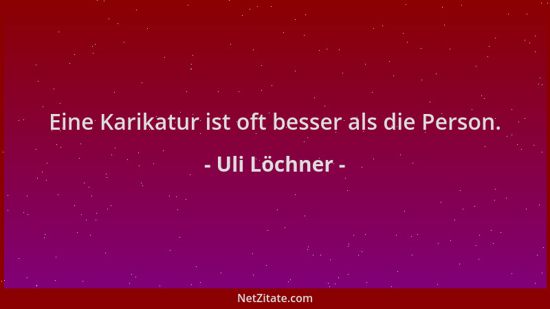 Uli Löchner - Eine Karikatur ist oft besser als die Person....