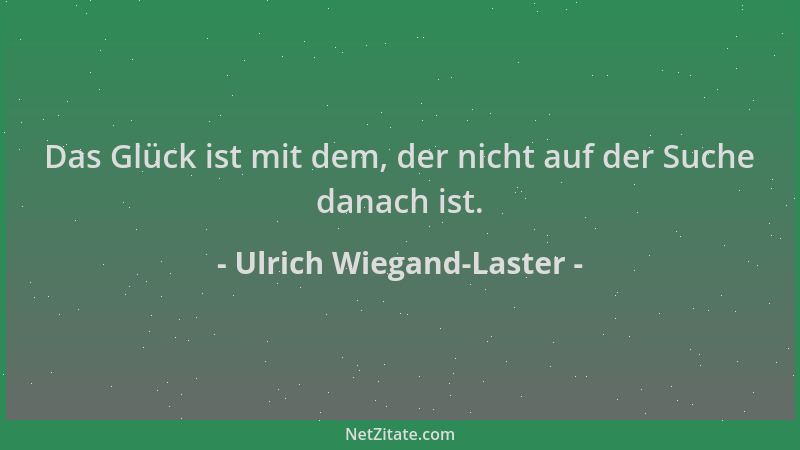 Ulrich Wiegand-Laster - Das Glück ist mit dem, der nicht auf der Suche danach ist....