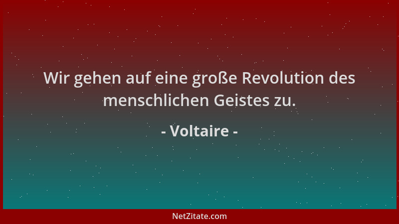 Voltaire - Wir gehen auf eine große Revolution des menschlichen Geistes zu....
