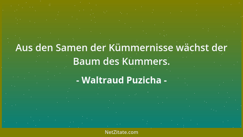 Waltraud Puzicha - Aus den Samen der Kümmernisse wächst der Baum des Kummers....