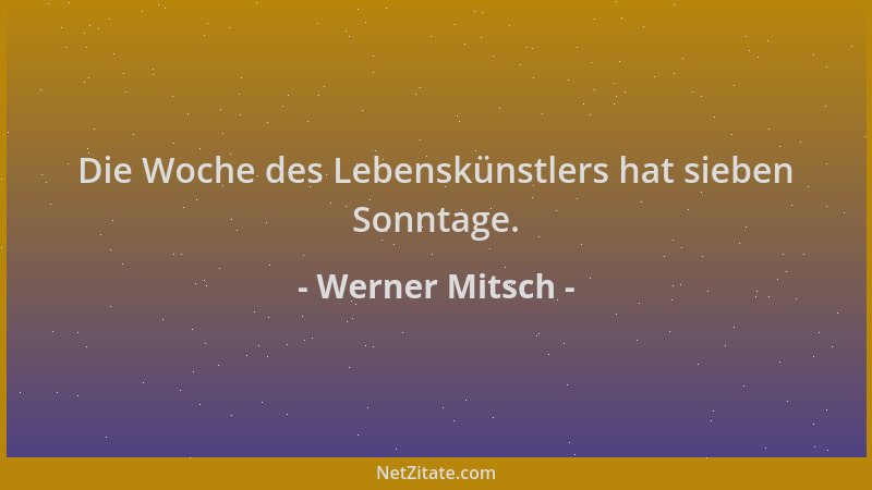 Werner Mitsch - Die Woche des Lebenskünstlers hat sieben Sonntage....