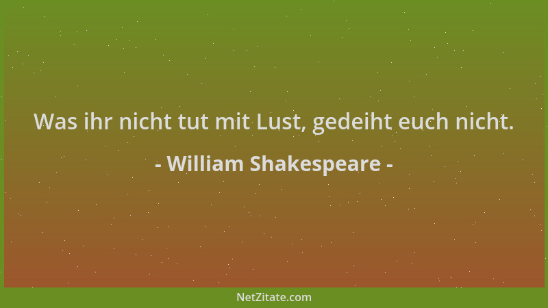 William Shakespeare - Was ihr nicht tut mit Lust, gedeiht euch nicht....