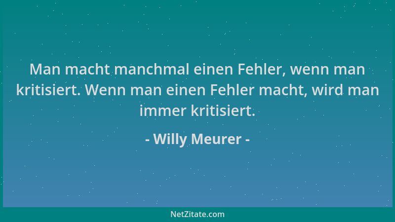 Willy Meurer - Man macht manchmal einen Fehler, wenn man kritisiert. Wenn man einen Fehler macht, wird man immer kritisiert...