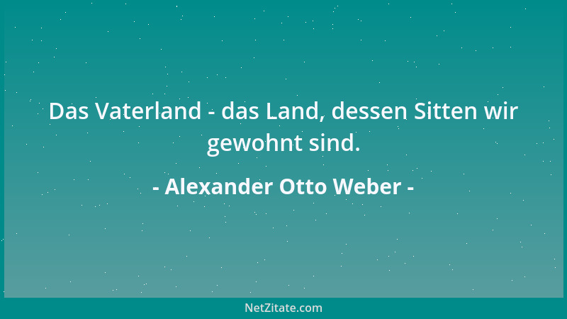 Alexander Otto Weber - Das Vaterland - das Land, dessen Sitten wir gewohnt sind....