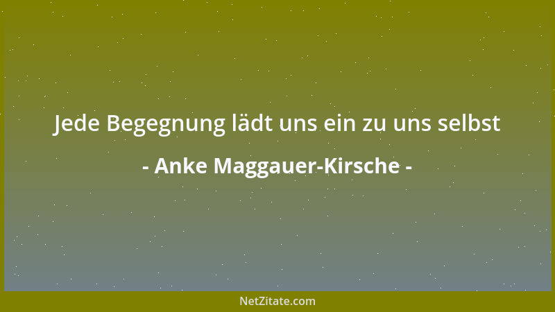Anke Maggauer-Kirsche - Jede Begegnung lädt uns ein zu uns selbst...