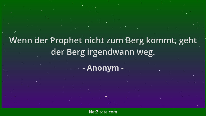 Anonym - Wenn der Prophet nicht zum Berg kommt, geht der Berg irgendwann weg....