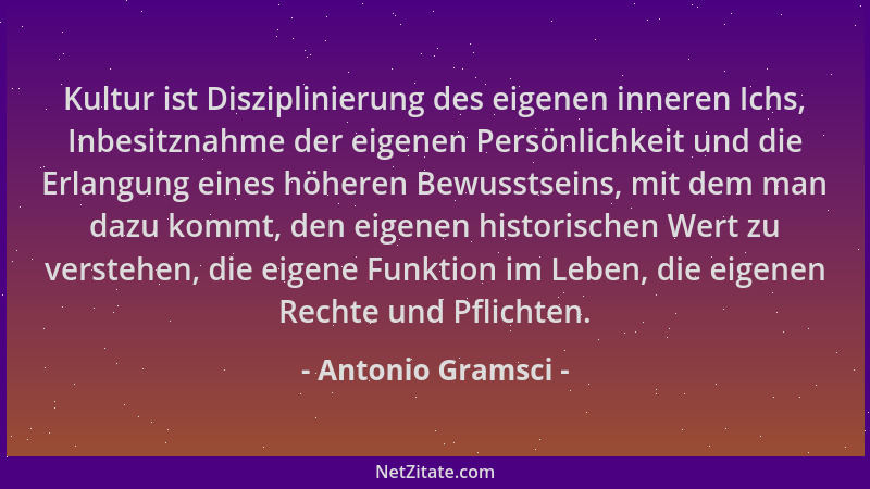 Antonio Gramsci - Kultur ist Disziplinierung des eigenen inneren Ichs, Inbesitznahme der eigenen Persönlichkeit und die Erl...