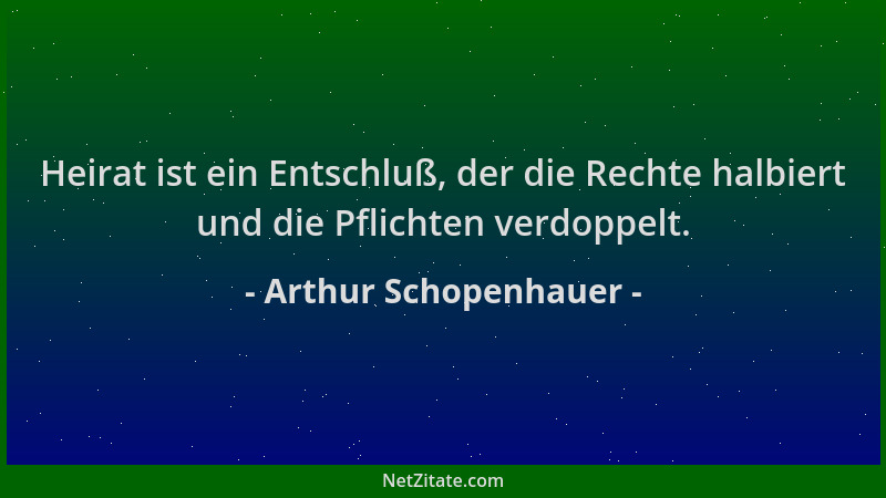 Arthur Schopenhauer - Heirat ist ein Entschluß, der die Rechte halbiert und die Pflichten verdoppelt....