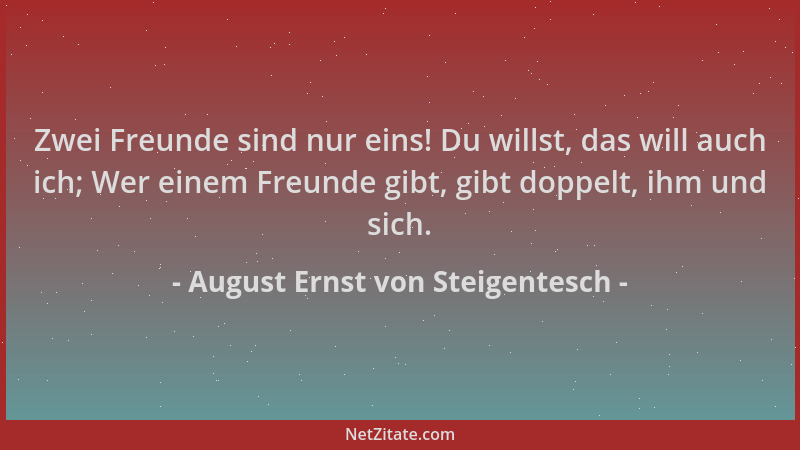 August Ernst von Steigentesch - Zwei Freunde sind nur eins! Du willst, das will auch ich; Wer einem Freunde gibt, gibt dopp...