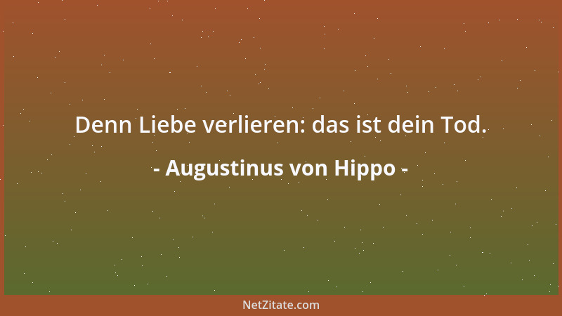 Augustinus von Hippo - Die Sehnsucht betet stets, auch wenn die Zunge schweigt. Wann schläft das Gebet ein? Wenn die Sehnsu...