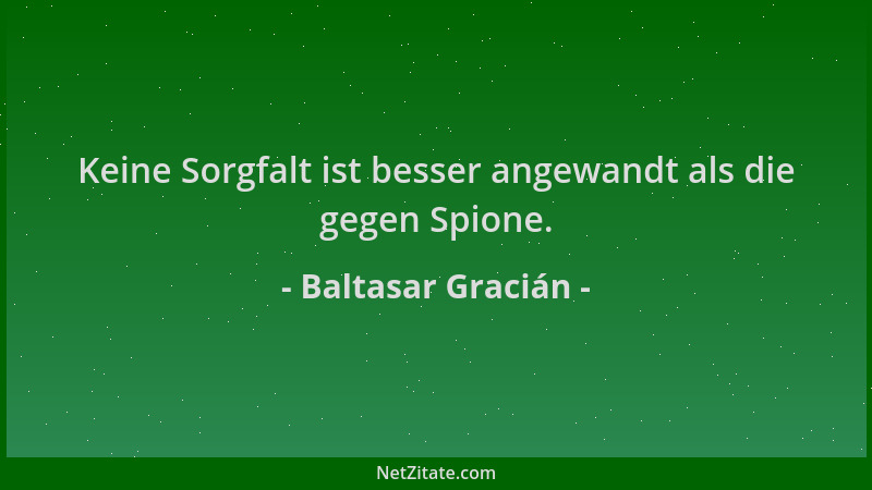 Baltasar Gracián - Keine Sorgfalt ist besser angewandt als die gegen Spione....