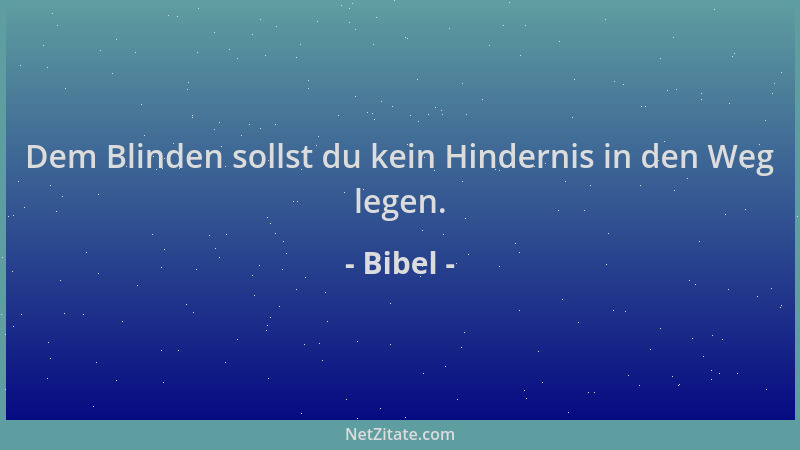 Bibel - Dem Blinden sollst du kein Hindernis in den Weg legen....