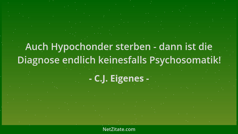 C.J. Eigenes - Auch Hypochonder sterben - dann ist die Diagnose endlich keinesfalls Psychosomatik!...