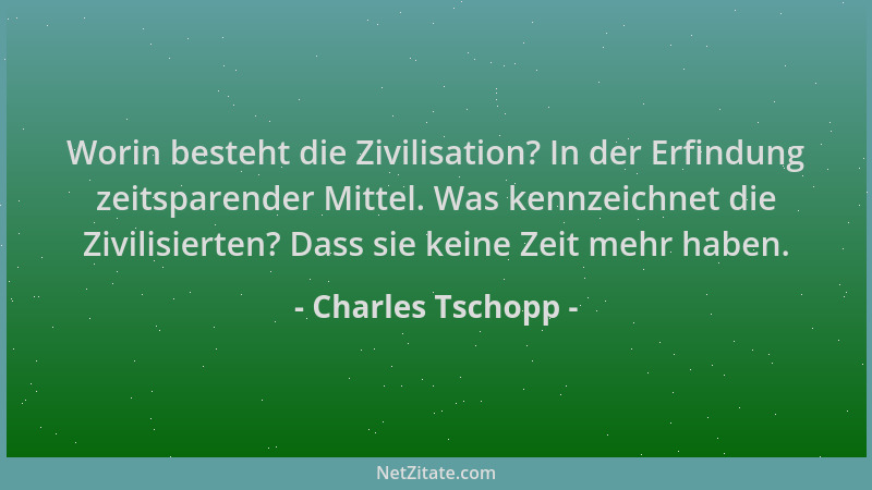 Charles Tschopp - Worin besteht die Zivilisation? In der Erfindung zeitsparender Mittel. Was kennzeichnet die Zivilisierten...