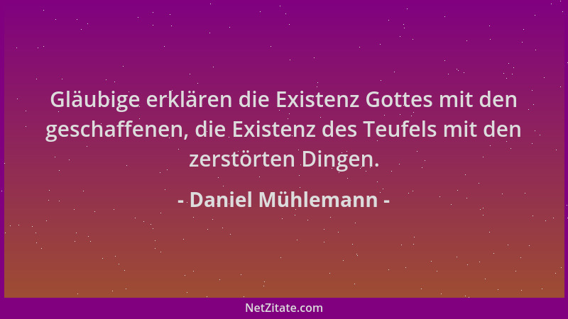 Daniel Mühlemann - Gläubige erklären die Existenz Gottes mit den geschaffenen, die Existenz des Teufels mit den zerstörten...