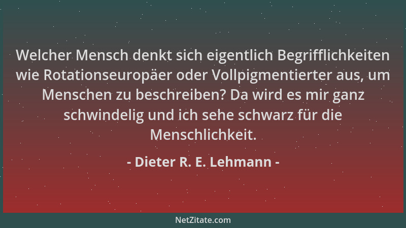 Dieter R. E. Lehmann - Welcher Mensch denkt sich eigentlich Begrifflichkeiten wie Rotationseuropäer oder Vollpigmentierter...