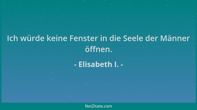 Elisabeth I. - Ich würde keine Fenster in die Seele der Männer öffnen....