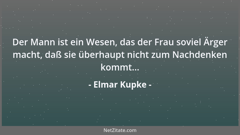Elmar Kupke - Der Mann ist ein Wesen, das der Frau soviel Ärger macht, daß sie überhaupt nicht zum Nachdenken kommt......
