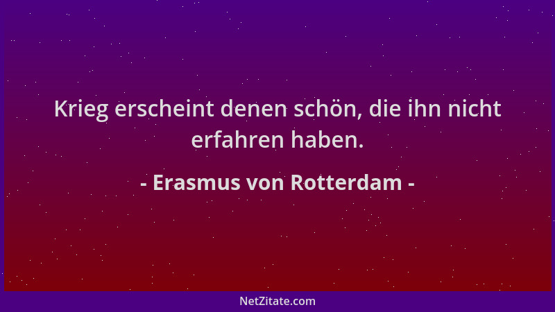 Erasmus von Rotterdam - Krieg erscheint denen schön, die ihn nicht erfahren haben....
