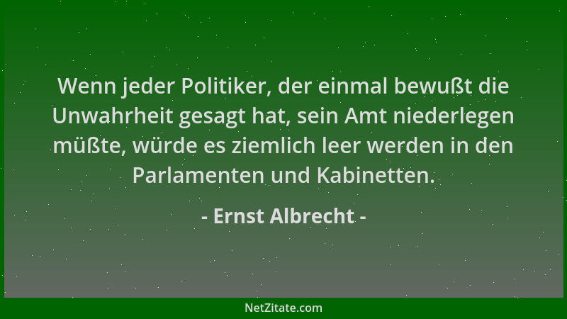 Ernst Albrecht - Wenn jeder Politiker, der einmal bewußt die Unwahrheit gesagt hat, sein Amt niederlegen müßte, würde es zi...