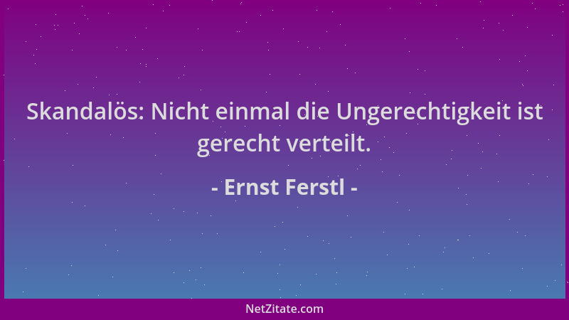 Ernst Ferstl - Skandalös: Nicht einmal die Ungerechtigkeit ist gerecht verteilt....