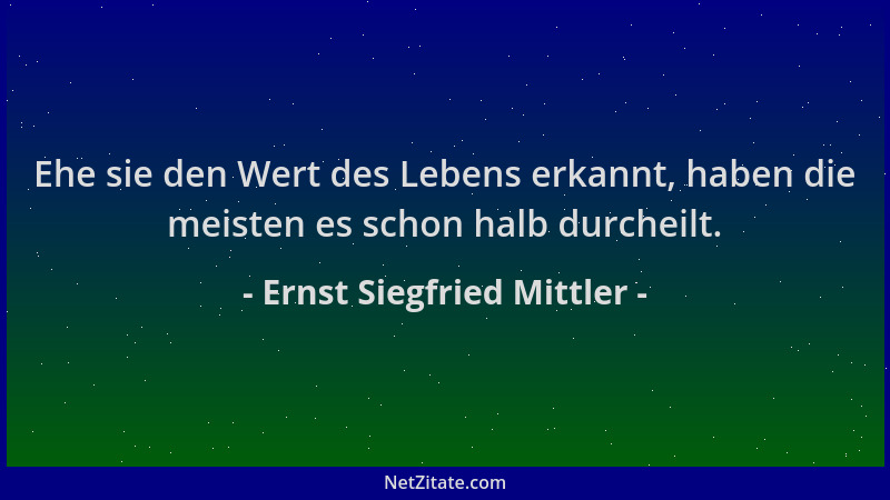 Ernst Siegfried Mittler - Ehe sie den Wert des Lebens erkannt, haben die meisten es schon halb durcheilt....