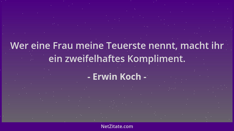 Erwin Koch - Wer eine Frau meine Teuerste nennt, macht ihr ein zweifelhaftes Kompliment....