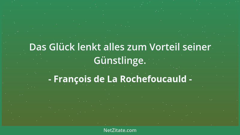 François de La Rochefoucauld - Das Glück lenkt alles zum Vorteil seiner Günstlinge....