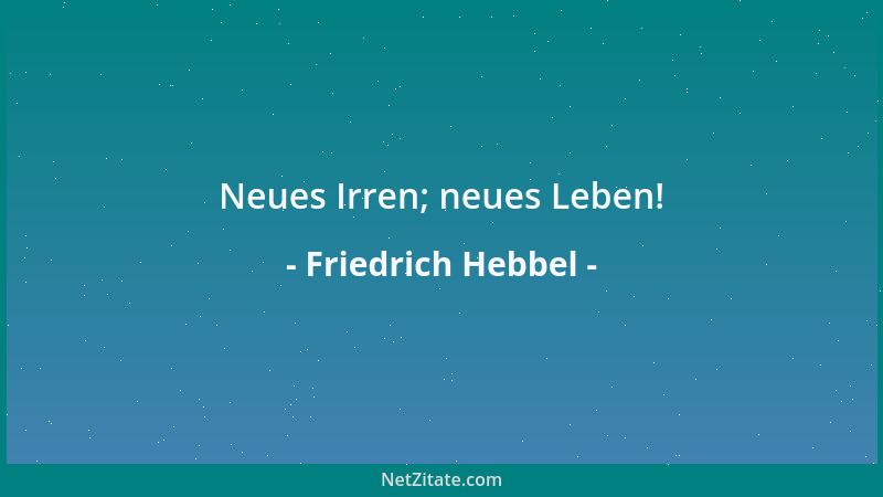 Friedrich Hebbel - Neues Irren; neues Leben!...