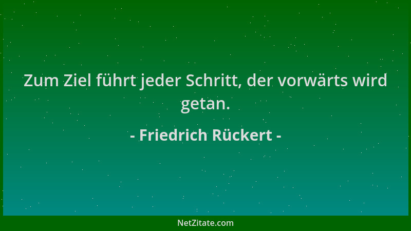 Friedrich Rückert - Zum Ziel führt jeder Schritt, der vorwärts wird getan....