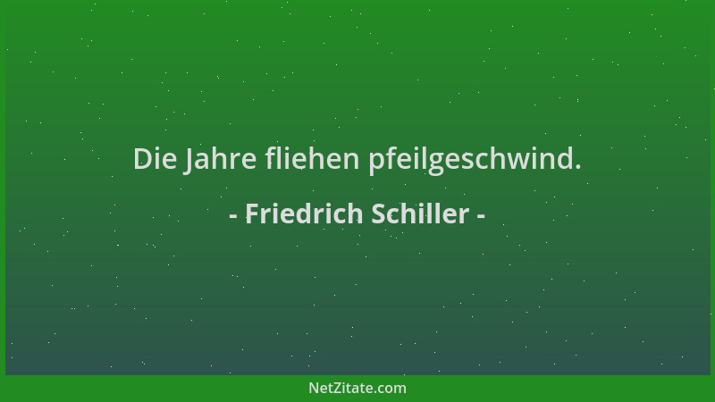 Friedrich Schiller - Die Jahre fliehen pfeilgeschwind....