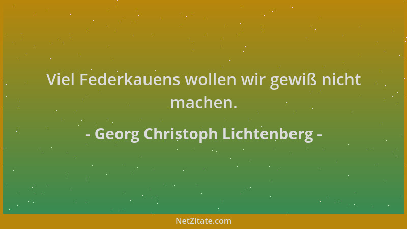 Georg Christoph Lichtenberg - Viel Federkauens wollen wir gewiß nicht machen....
