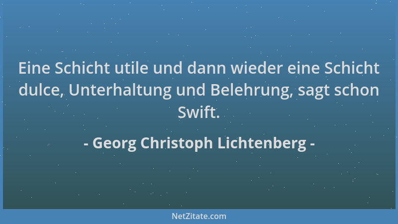 Georg Christoph Lichtenberg - Eine Schicht utile und dann wieder eine Schicht dulce, Unterhaltung und Belehrung, sagt schon...